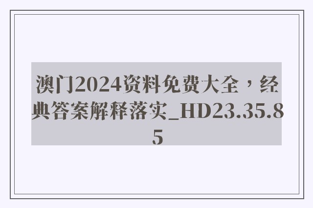 澳门2024资料免费大全，经典答案解释落实_HD23.35.85