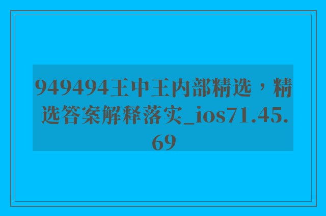 949494王中王内部精选，精选答案解释落实_ios71.45.69