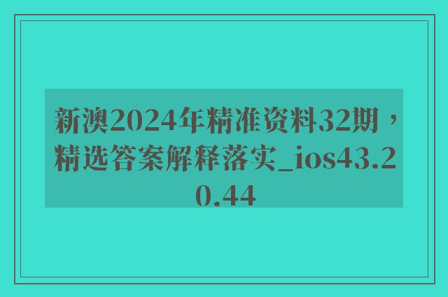 新澳2024年精准资料32期，精选答案解释落实_ios43.20.44