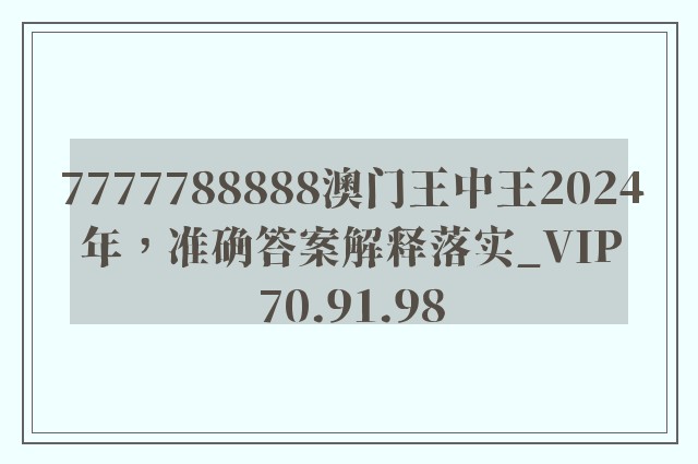 7777788888澳门王中王2024年，准确答案解释落实_VIP70.91.98