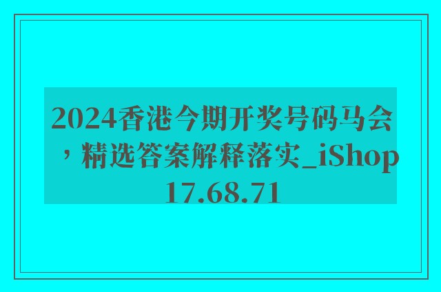 2024香港今期开奖号码马会，精选答案解释落实_iShop17.68.71