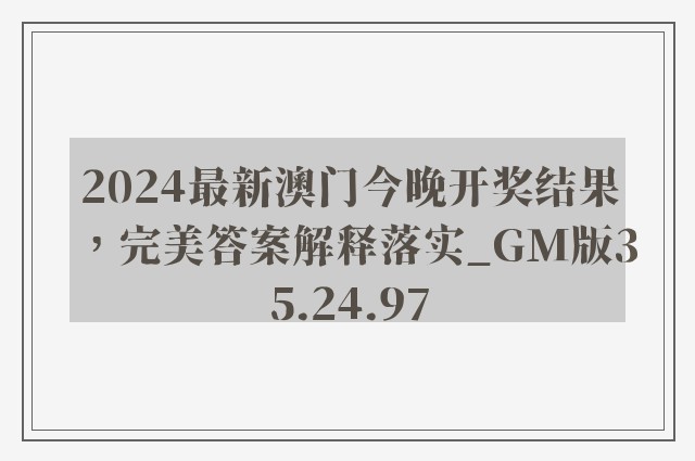 2024最新澳门今晚开奖结果，完美答案解释落实_GM版35.24.97