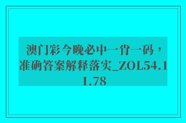 澳门彩今晚必中一肖一码，准确答案解释落实_ZOL54.11.78