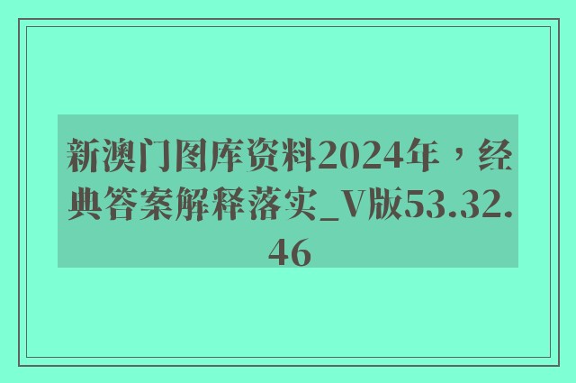 新澳门图库资料2024年，经典答案解释落实_V版53.32.46