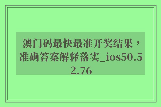 澳门码最快最准开奖结果，准确答案解释落实_ios50.52.76