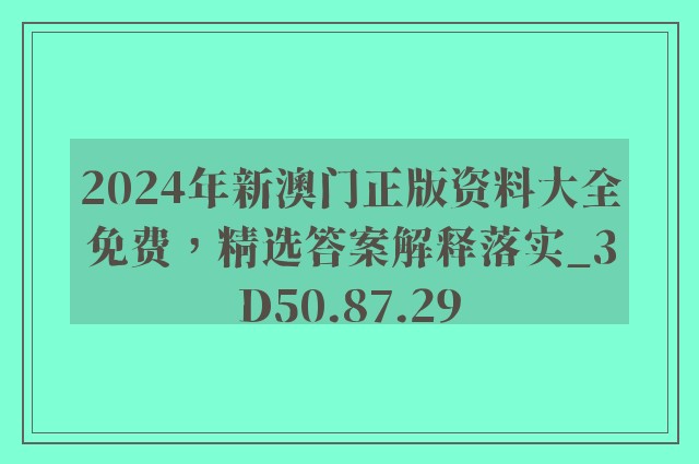 2024年新澳门正版资料大全免费，精选答案解释落实_3D50.87.29