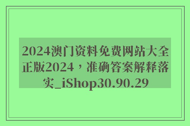 2024澳门资料免费网站大全正版2024，准确答案解释落实_iShop30.90.29