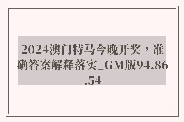 2024澳门特马今晚开奖，准确答案解释落实_GM版94.86.54