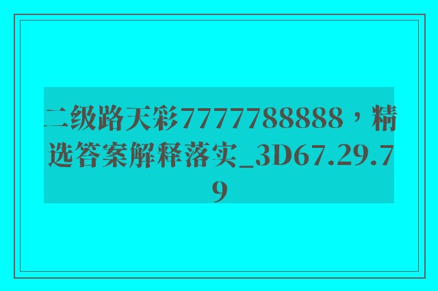 二级路天彩7777788888，精选答案解释落实_3D67.29.79