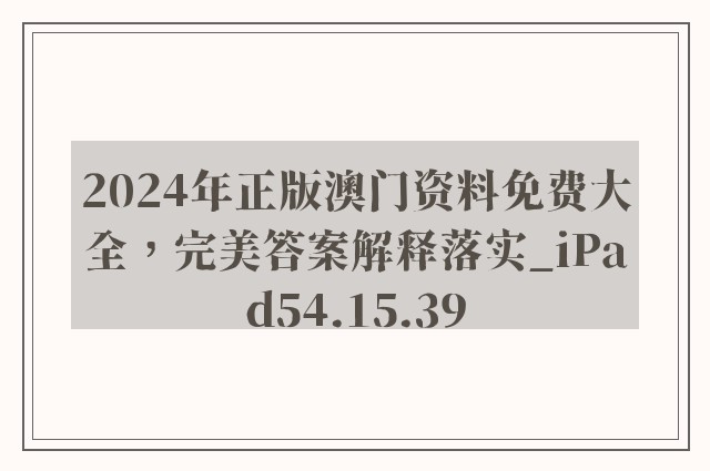 2024年正版澳门资料免费大全，完美答案解释落实_iPad54.15.39