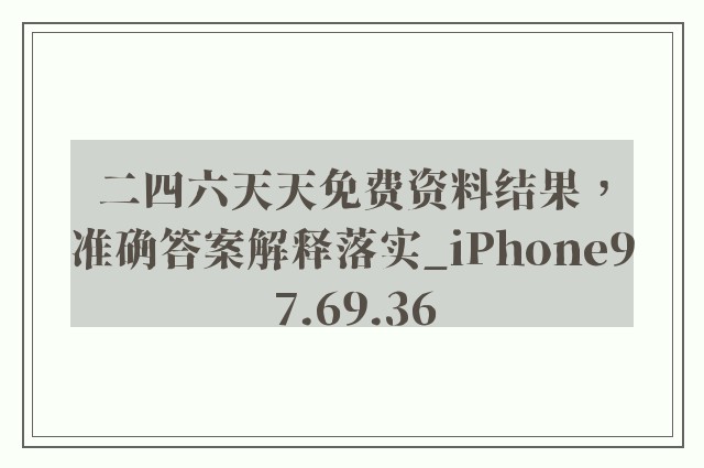 二四六天天免费资料结果，准确答案解释落实_iPhone97.69.36