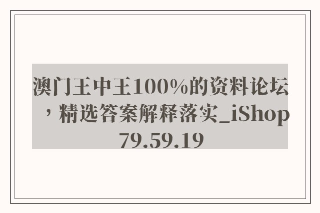 澳门王中王100%的资料论坛，精选答案解释落实_iShop79.59.19