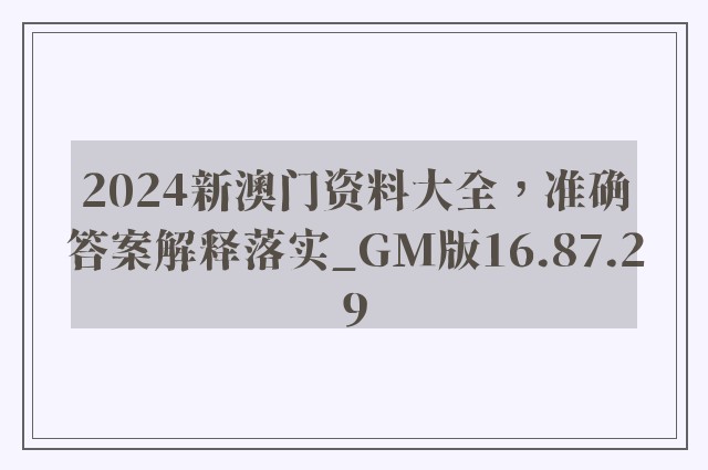 2024新澳门资料大全，准确答案解释落实_GM版16.87.29