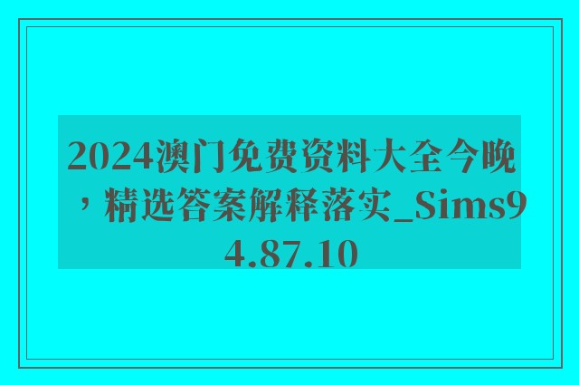 2024澳门免费资料大全今晚，精选答案解释落实_Sims94.87.10