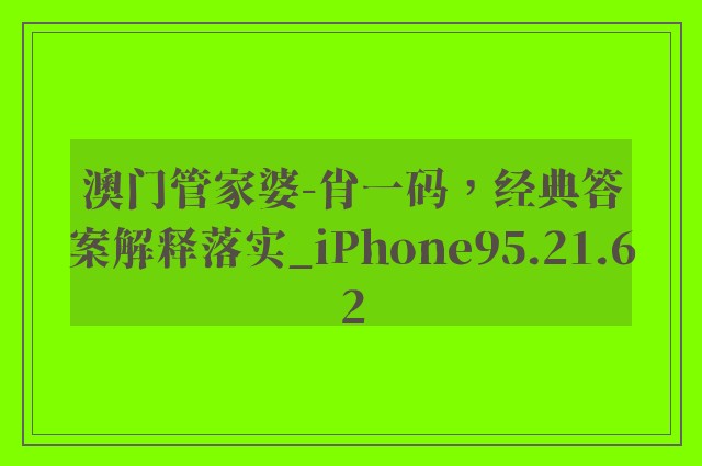 澳门管家婆-肖一码，经典答案解释落实_iPhone95.21.62