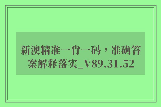 新澳精准一肖一码，准确答案解释落实_V89.31.52