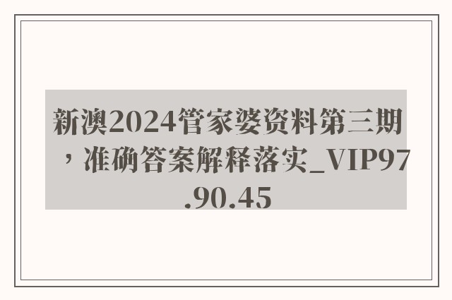 新澳2024管家婆资料第三期，准确答案解释落实_VIP97.90.45