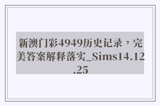 新澳门彩4949历史记录，完美答案解释落实_Sims14.12.25