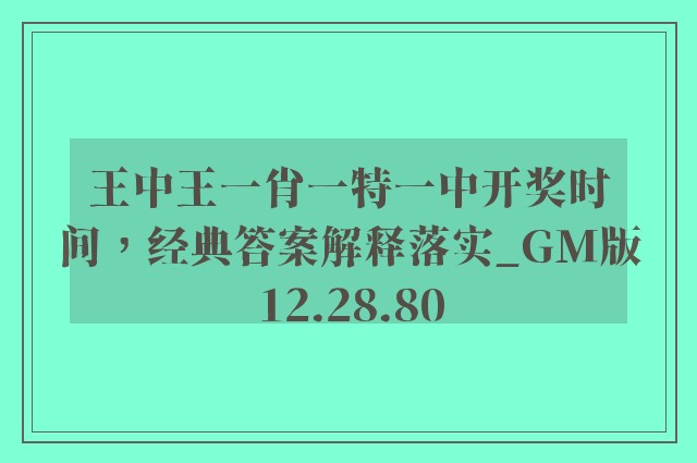 王中王一肖一特一中开奖时间，经典答案解释落实_GM版12.28.80