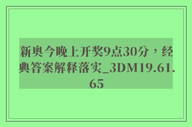 新奥今晚上开奖9点30分，经典答案解释落实_3DM19.61.65