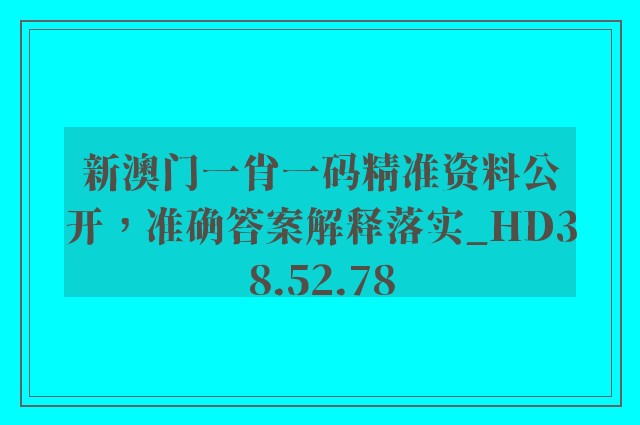 新澳门一肖一码精准资料公开，准确答案解释落实_HD38.52.78