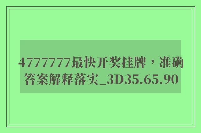 4777777最快开奖挂牌，准确答案解释落实_3D35.65.90