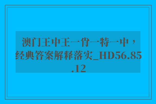 澳门王中王一肖一特一中，经典答案解释落实_HD56.85.12