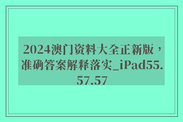 2024澳门资料大全正新版，准确答案解释落实_iPad55.57.57