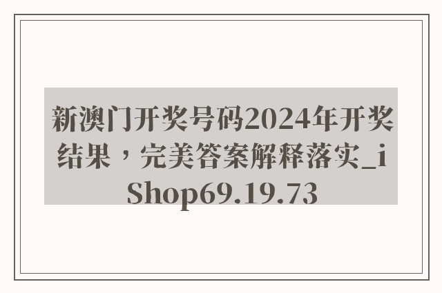 新澳门开奖号码2024年开奖结果，完美答案解释落实_iShop69.19.73