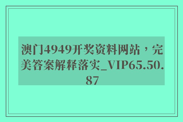 澳门4949开奖资料网站，完美答案解释落实_VIP65.50.87