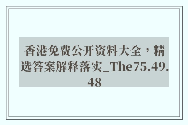 香港免费公开资料大全，精选答案解释落实_The75.49.48