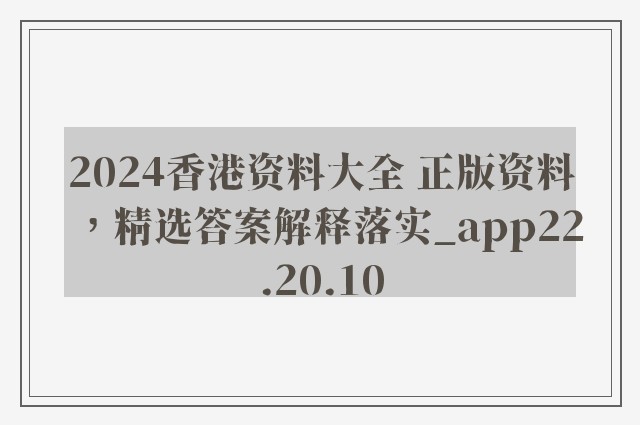 2024香港资料大全 正版资料，精选答案解释落实_app22.20.10