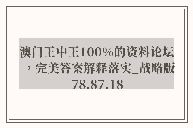 澳门王中王100%的资料论坛，完美答案解释落实_战略版78.87.18