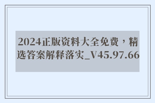 2024正版资料大全免费，精选答案解释落实_V45.97.66