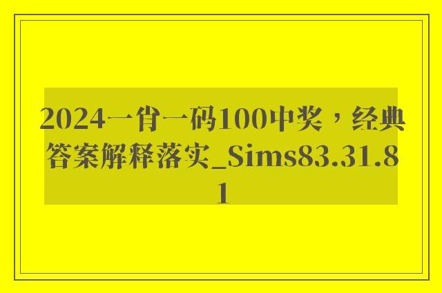 2024一肖一码100中奖，经典答案解释落实_Sims83.31.81