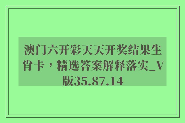 澳门六开彩天天开奖结果生肖卡，精选答案解释落实_V版35.87.14