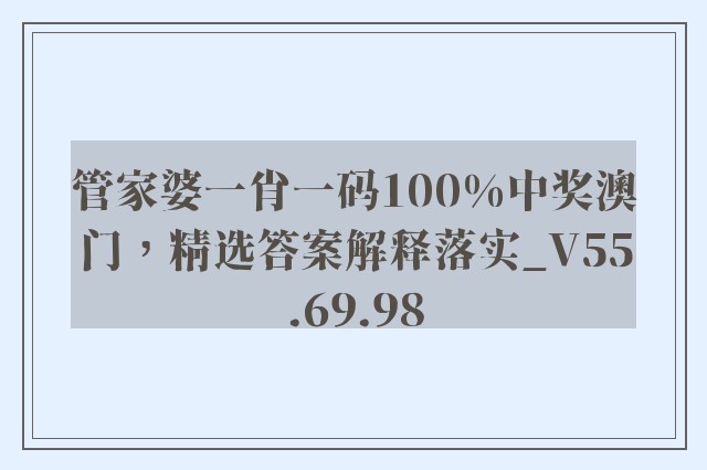 管家婆一肖一码100%中奖澳门，精选答案解释落实_V55.69.98