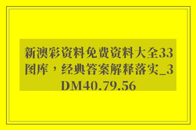 新澳彩资料免费资料大全33图库，经典答案解释落实_3DM40.79.56