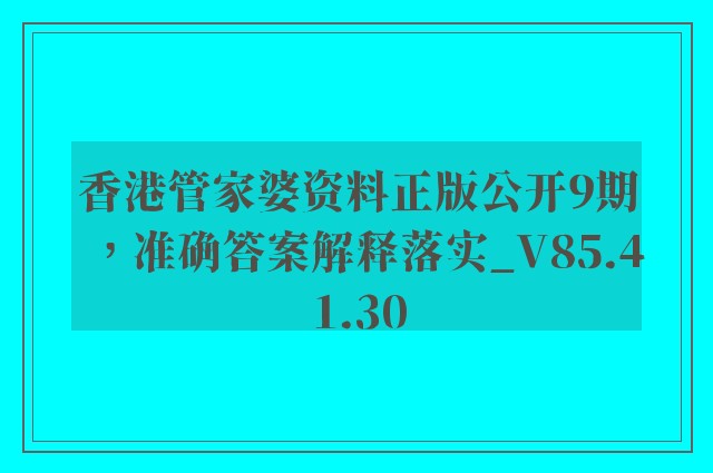 香港管家婆资料正版公开9期，准确答案解释落实_V85.41.30