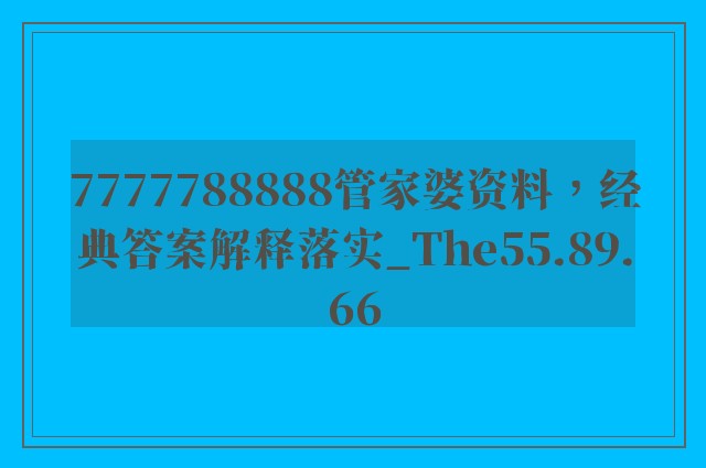 7777788888管家婆资料，经典答案解释落实_The55.89.66