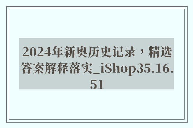 2024年新奥历史记录，精选答案解释落实_iShop35.16.51