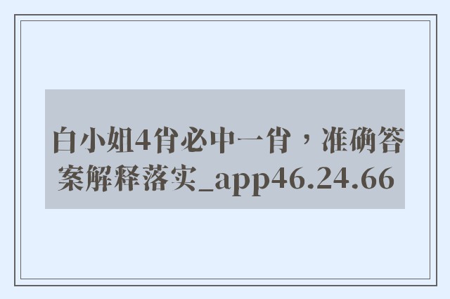 白小姐4肖必中一肖，准确答案解释落实_app46.24.66