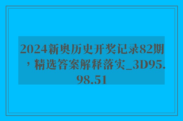 2024新奥历史开奖记录82期，精选答案解释落实_3D95.98.51