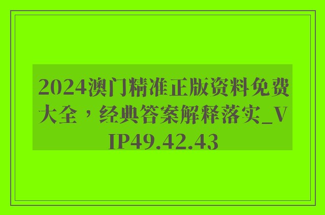 2024澳门精准正版资料免费大全，经典答案解释落实_VIP49.42.43