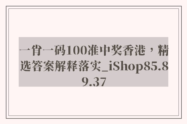 一肖一码100准中奖香港，精选答案解释落实_iShop85.89.37