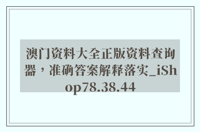 澳门资料大全正版资料查询器，准确答案解释落实_iShop78.38.44