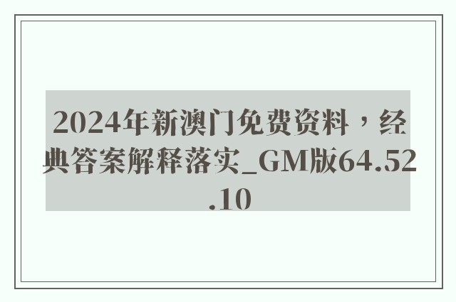 2024年新澳门免费资料，经典答案解释落实_GM版64.52.10