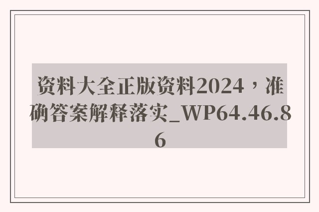 资料大全正版资料2024，准确答案解释落实_WP64.46.86