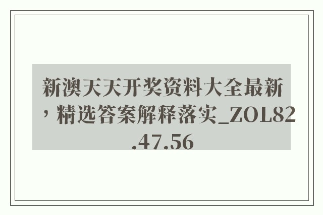 新澳天天开奖资料大全最新，精选答案解释落实_ZOL82.47.56