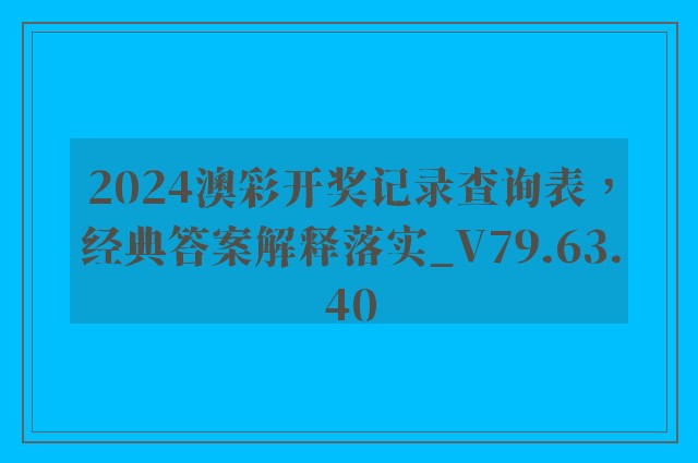 2024澳彩开奖记录查询表，经典答案解释落实_V79.63.40